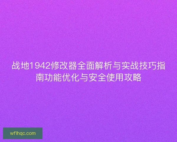 战地1942修改器全面解析与实战技巧指南功能优化与安全使用攻略