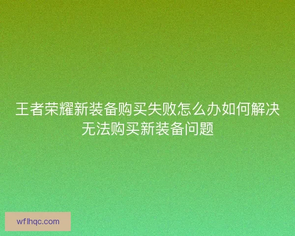 王者荣耀新装备购买失败怎么办如何解决无法购买新装备问题