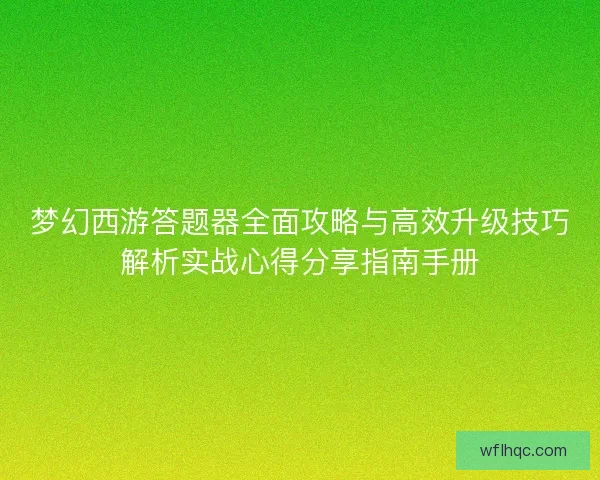 梦幻西游答题器全面攻略与高效升级技巧解析实战心得分享指南手册
