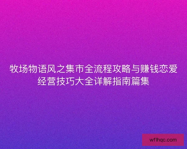 牧场物语风之集市全流程攻略与赚钱恋爱经营技巧大全详解指南篇集
