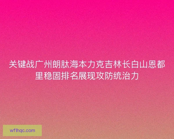 关键战广州朗肽海本力克吉林长白山恩都里稳固排名展现攻防统治力