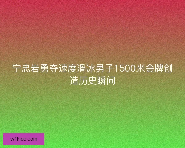 宁忠岩勇夺速度滑冰男子1500米金牌创造历史瞬间