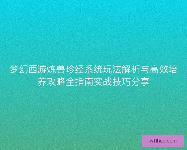 梦幻西游炼兽珍经系统玩法解析与高效培养攻略全指南实战技巧分享
