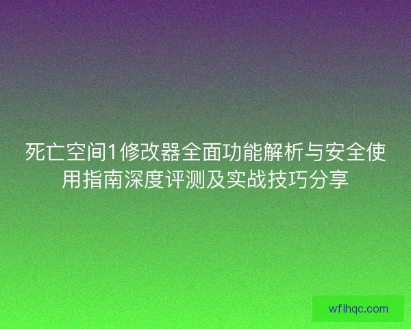 死亡空间1修改器全面功能解析与安全使用指南深度评测及实战技巧分享 死亡空间1修改器全面功能解析与安全使用指南深度评测及实战技巧分享